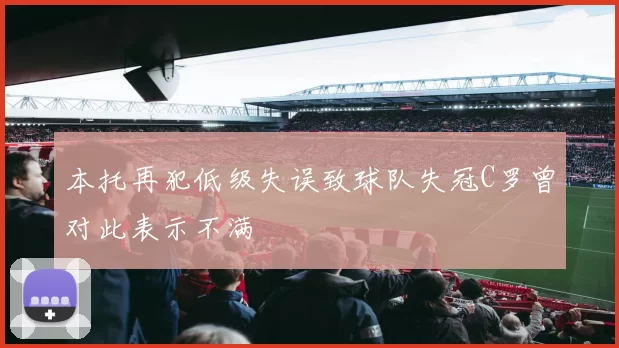 本托再犯低级失误致球队失冠C罗曾对此表示不满