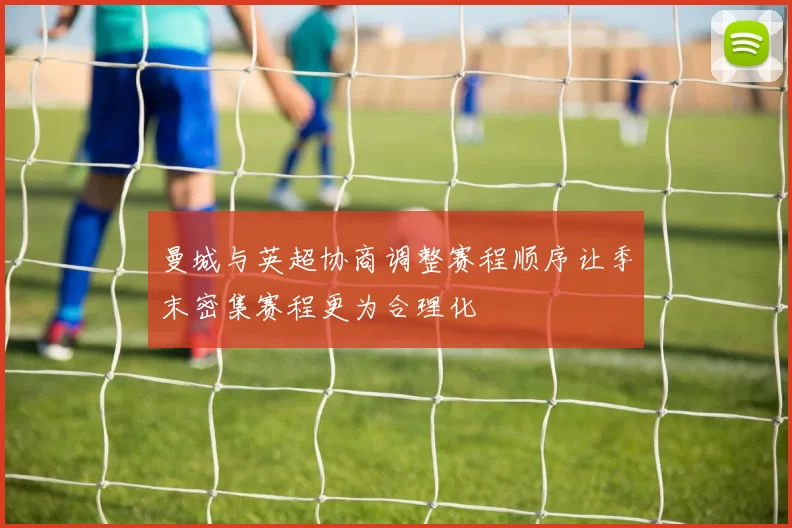 曼城与英超协商调整赛程顺序让季末密集赛程更为合理化