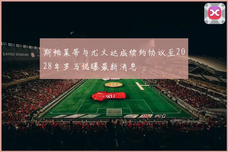 斯帕莱蒂与尤文达成续约协议至2028年罗马诺曝最新消息