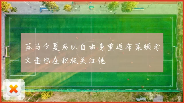 苏马今夏或以自由身重返布莱顿考文垂也在积极关注他