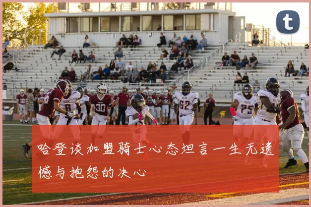 哈登谈加盟骑士心态坦言一生无遗憾与抱怨的决心