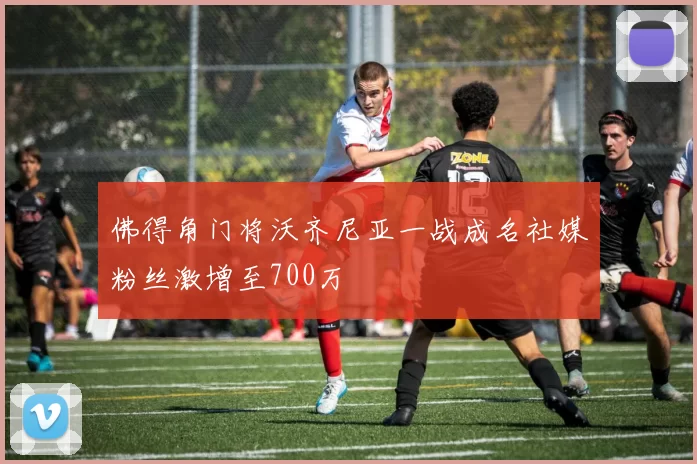 佛得角门将沃齐尼亚一战成名社媒粉丝激增至700万