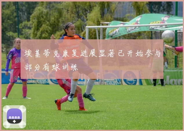 埃基蒂克康复进展显著已开始参与部分有球训练