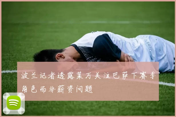 波兰记者透露莱万关注巴萨下赛季角色而非薪资问题
