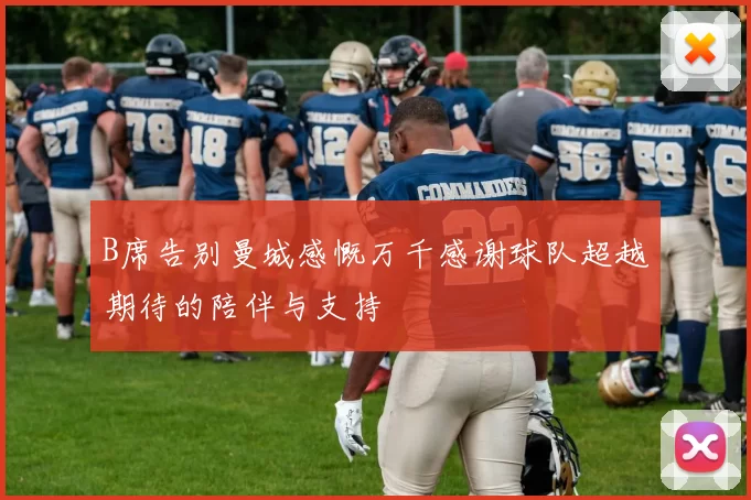 B席告别曼城感慨万千感谢球队超越期待的陪伴与支持