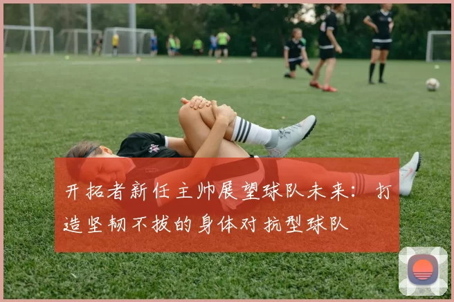 开拓者新任主帅展望球队未来：打造坚韧不拔的身体对抗型球队